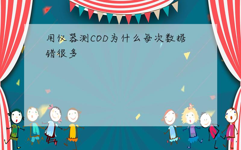 用仪器测COD为什么每次数据错很多