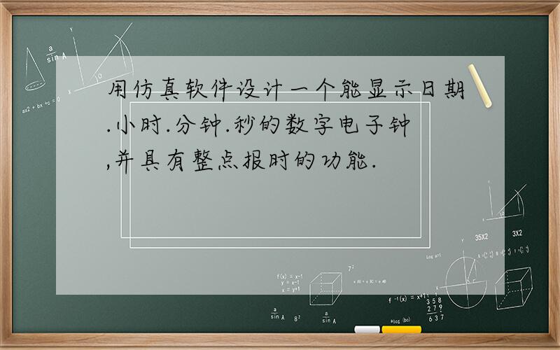 用仿真软件设计一个能显示日期.小时.分钟.秒的数字电子钟,并具有整点报时的功能.