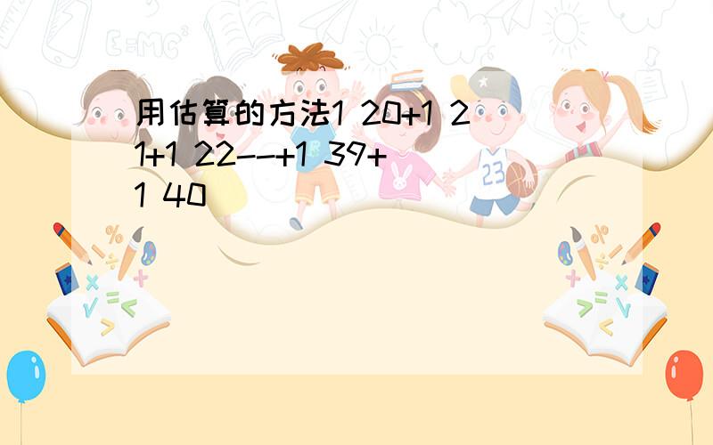 用估算的方法1 20+1 21+1 22--+1 39+1 40