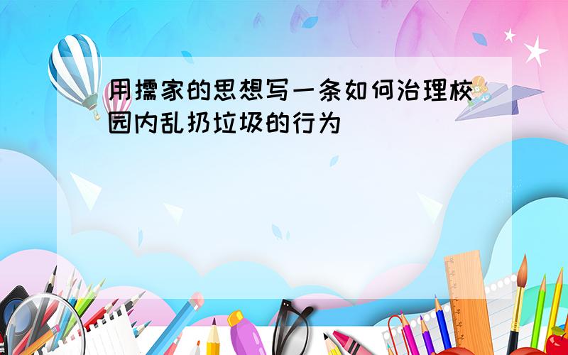 用儒家的思想写一条如何治理校园内乱扔垃圾的行为