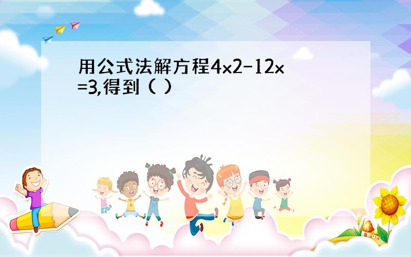 用公式法解方程4x2−12x=3,得到 ( )