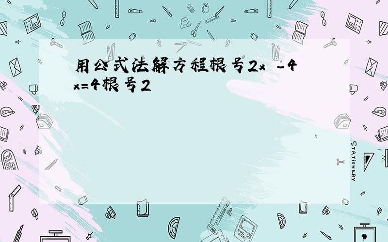 用公式法解方程根号2x²-4x=4根号2