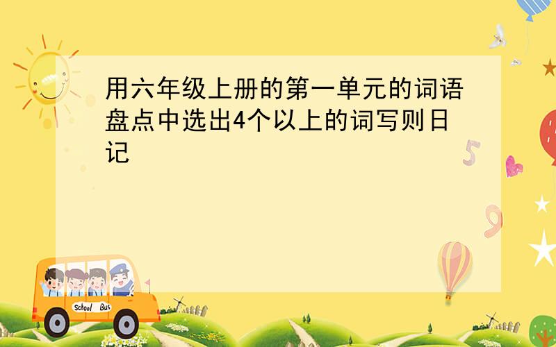 用六年级上册的第一单元的词语盘点中选出4个以上的词写则日记