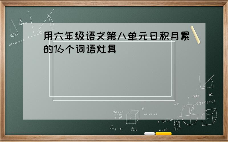 用六年级语文第八单元日积月累的16个词语灶具