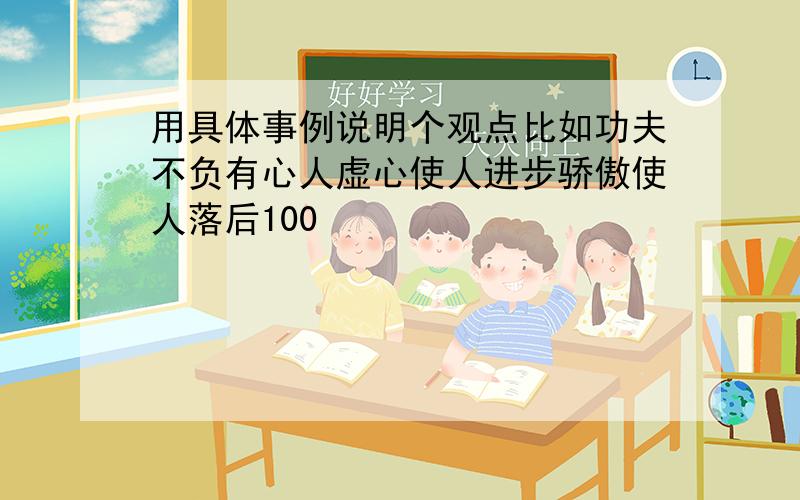 用具体事例说明个观点比如功夫不负有心人虚心使人进步骄傲使人落后100