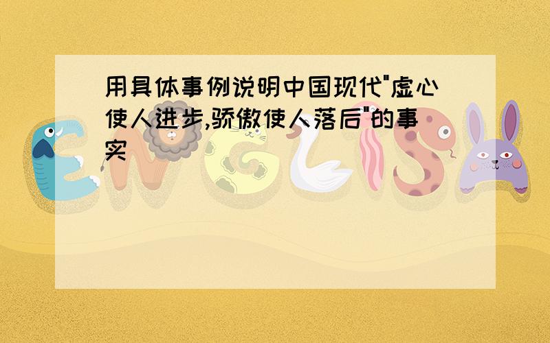 用具体事例说明中国现代"虚心使人进步,骄傲使人落后"的事实