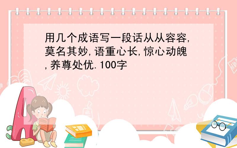 用几个成语写一段话从从容容,莫名其妙,语重心长,惊心动魄,养尊处优.100字