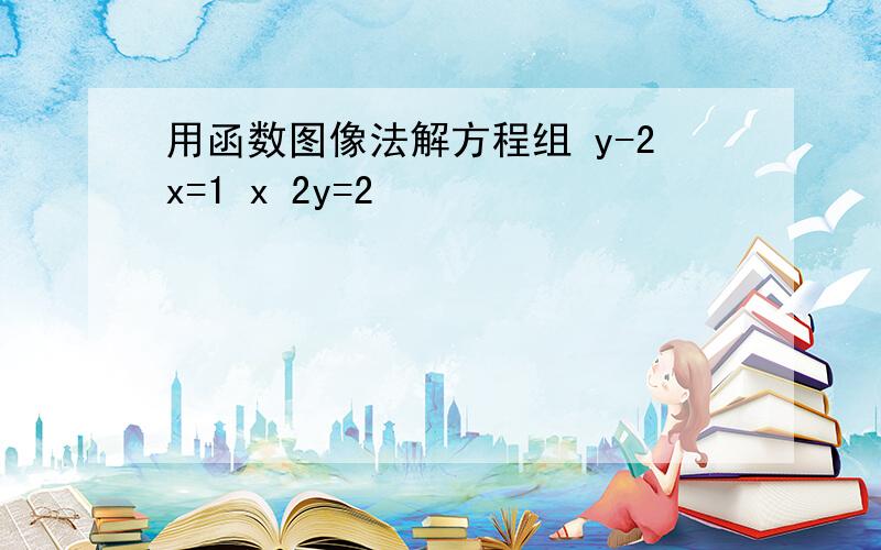 用函数图像法解方程组 y-2x=1 x 2y=2