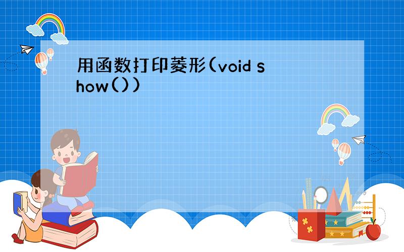 用函数打印菱形(void show())