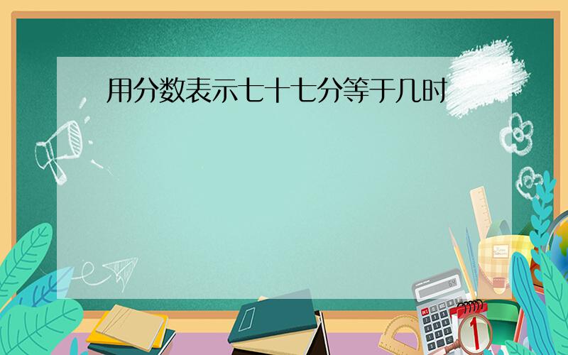 用分数表示七十七分等于几时