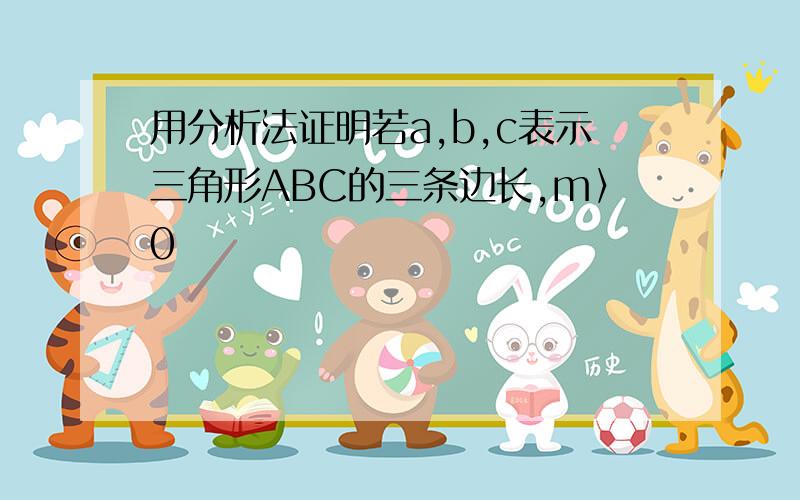 用分析法证明若a,b,c表示三角形ABC的三条边长,m〉0