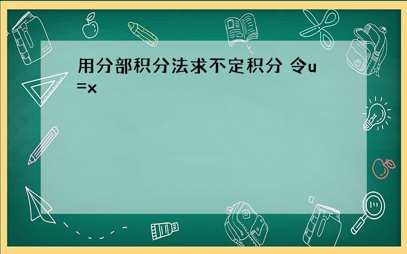 用分部积分法求不定积分 令u=x