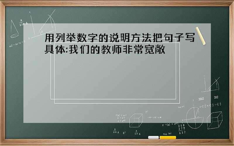 用列举数字的说明方法把句子写具体:我们的教师非常宽敞