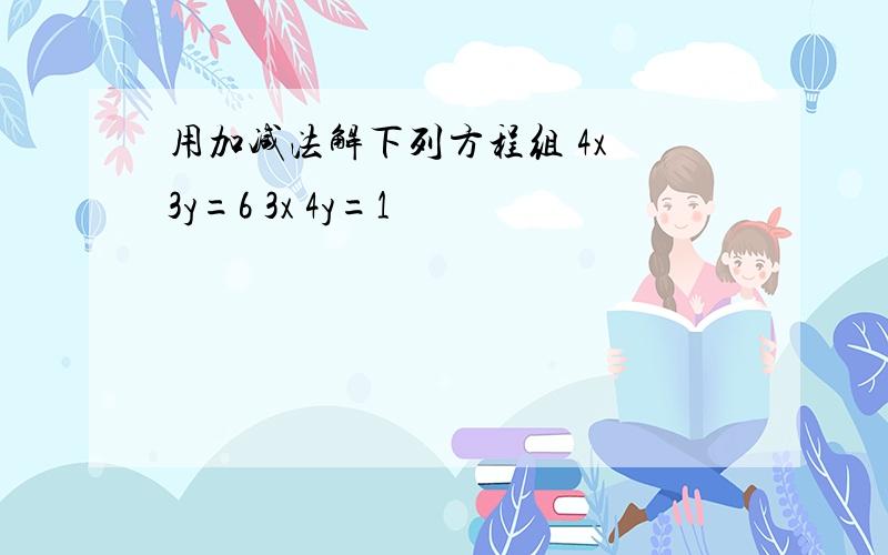 用加减法解下列方程组 4x 3y=6 3x 4y=1