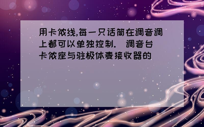 用卡侬线,每一只话筒在调音调上都可以单独控制.(调音台)卡侬座与驻极体麦接收器的