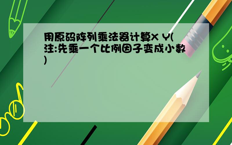 用原码阵列乘法器计算X Y(注:先乘一个比例因子变成小数)