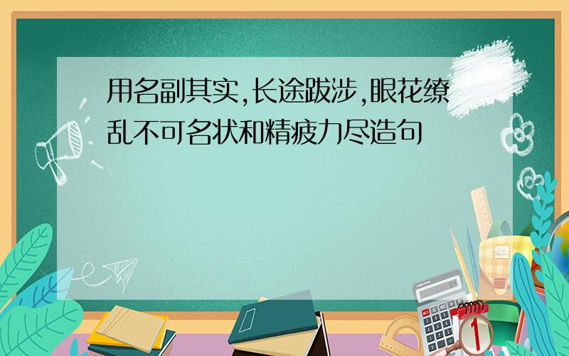 用名副其实,长途跋涉,眼花缭乱不可名状和精疲力尽造句