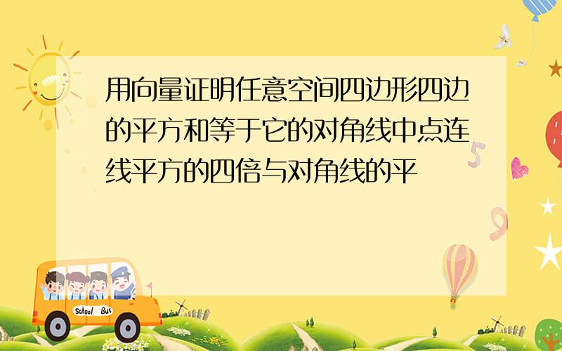 用向量证明任意空间四边形四边的平方和等于它的对角线中点连线平方的四倍与对角线的平