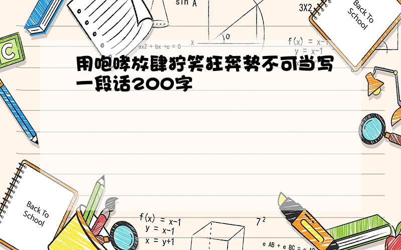 用咆哮放肆狞笑狂奔势不可当写一段话200字