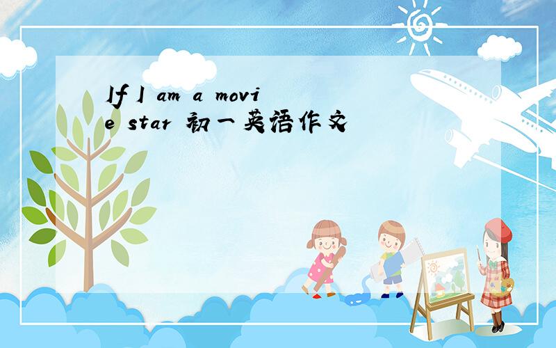 If I am a movie star 初一英语作文