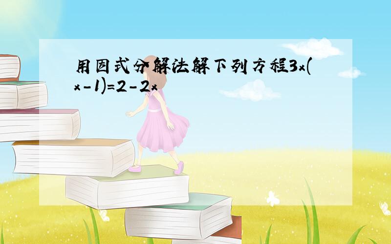 用因式分解法解下列方程3x(x-1)=2-2x