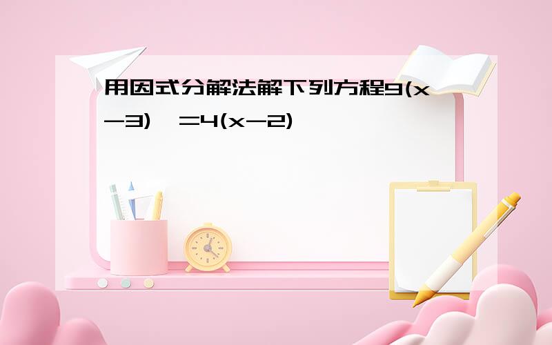 用因式分解法解下列方程9(x-3)^=4(x-2)^