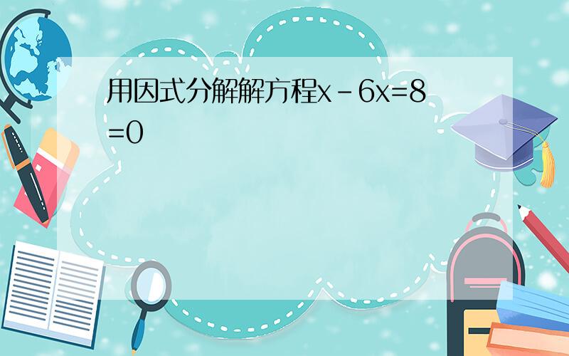 用因式分解解方程x-6x=8=0