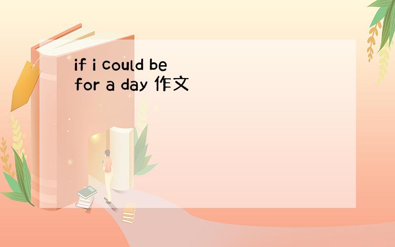 if i could be for a day 作文