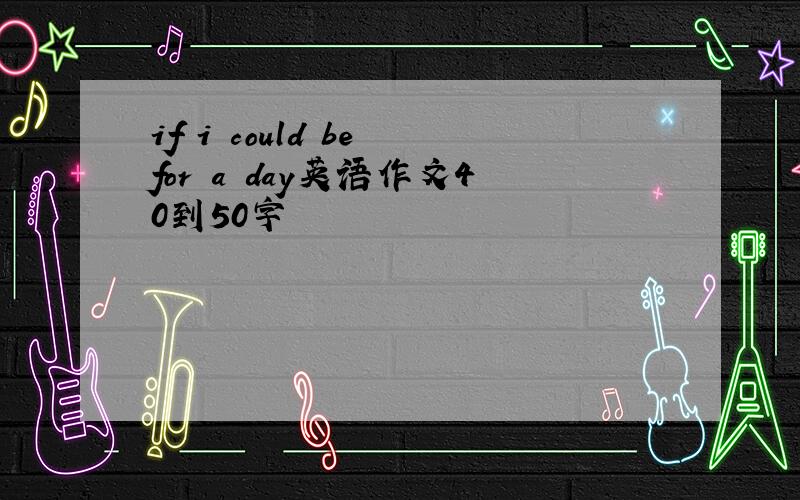 if i could be for a day英语作文40到50字