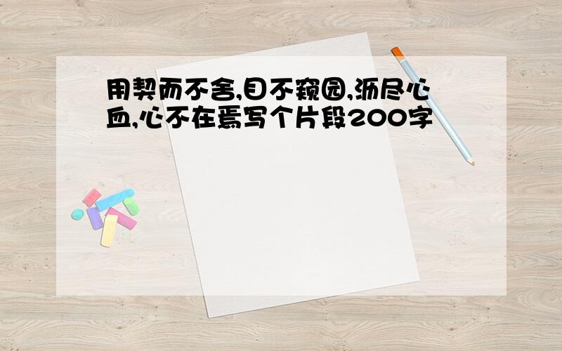 用契而不舍,目不窥园,沥尽心血,心不在焉写个片段200字