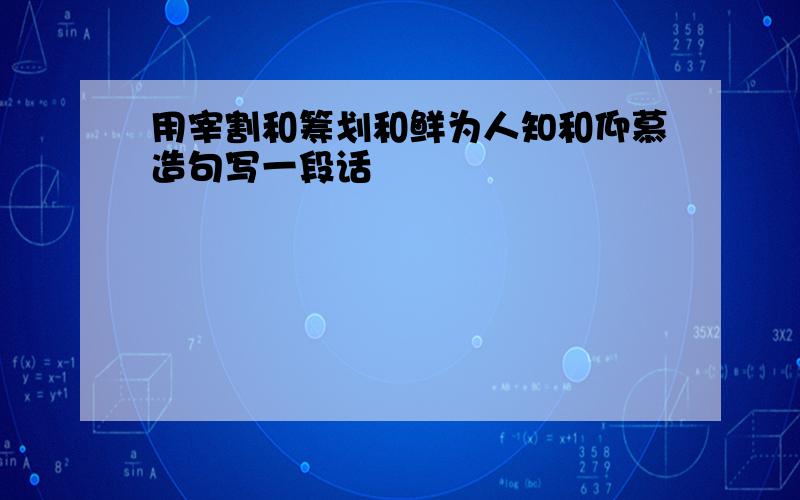 用宰割和筹划和鲜为人知和仰慕造句写一段话