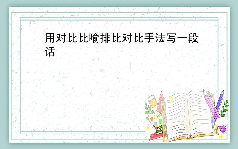 用对比比喻排比对比手法写一段话