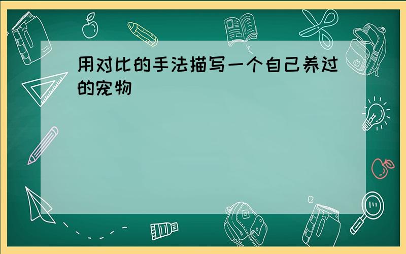 用对比的手法描写一个自己养过的宠物