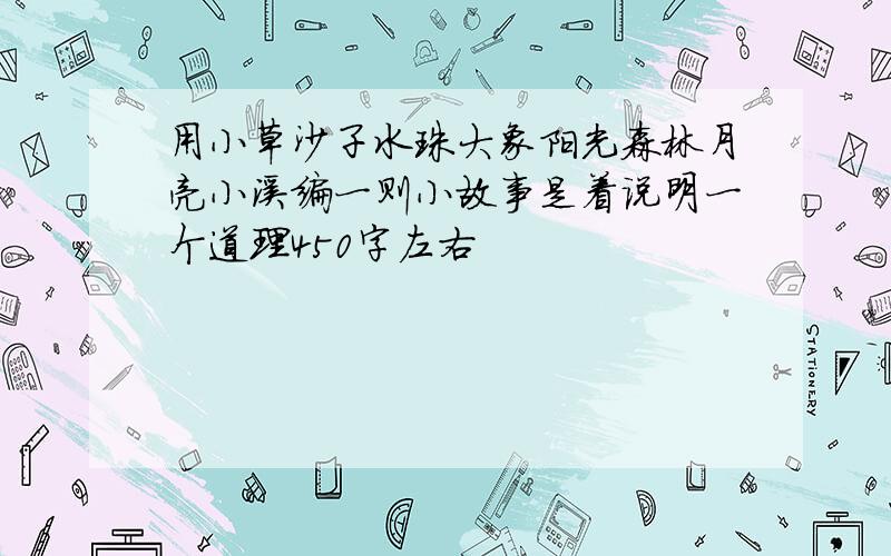 用小草沙子水珠大象阳光森林月亮小溪编一则小故事是着说明一个道理450字左右