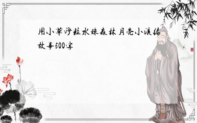 用小草沙粒水珠森林月亮小溪编故事500字