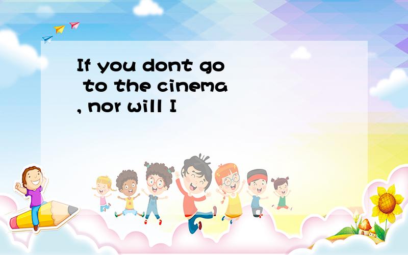 If you dont go to the cinema, nor will I