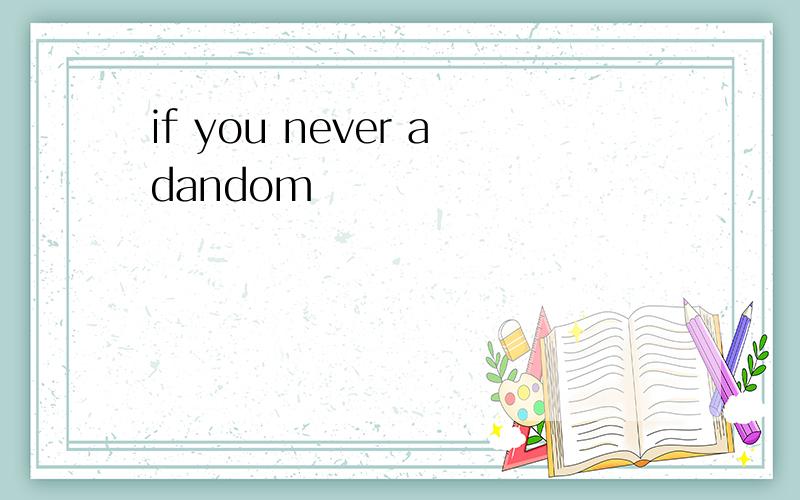 if you never adandom