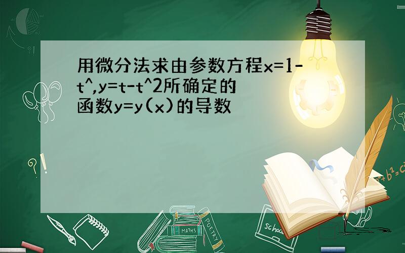 用微分法求由参数方程x=1-t^,y=t-t^2所确定的函数y=y(x)的导数