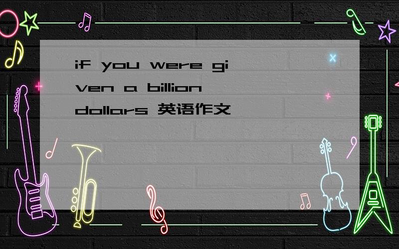 if you were given a billion dollars 英语作文