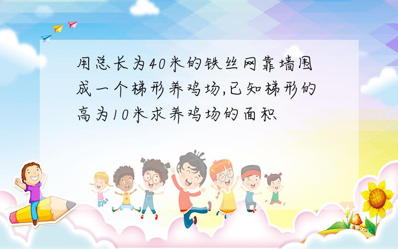 用总长为40米的铁丝网靠墙围成一个梯形养鸡场,已知梯形的高为10米求养鸡场的面积