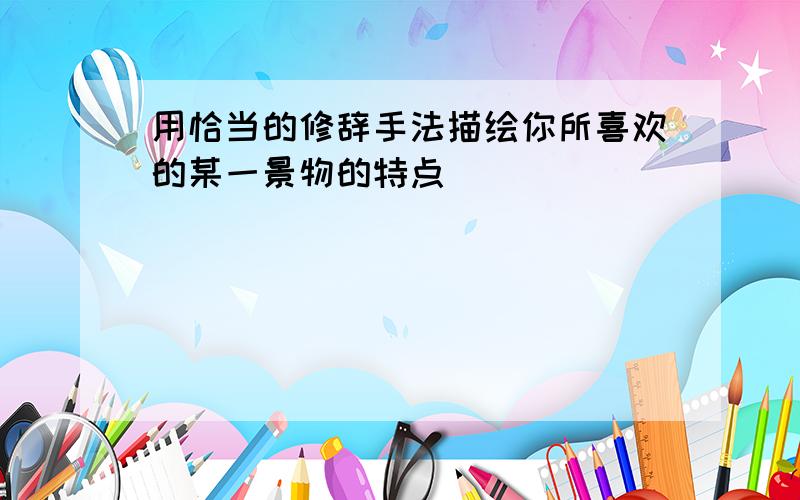 用恰当的修辞手法描绘你所喜欢的某一景物的特点