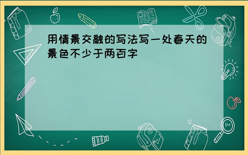 用情景交融的写法写一处春天的景色不少于两百字