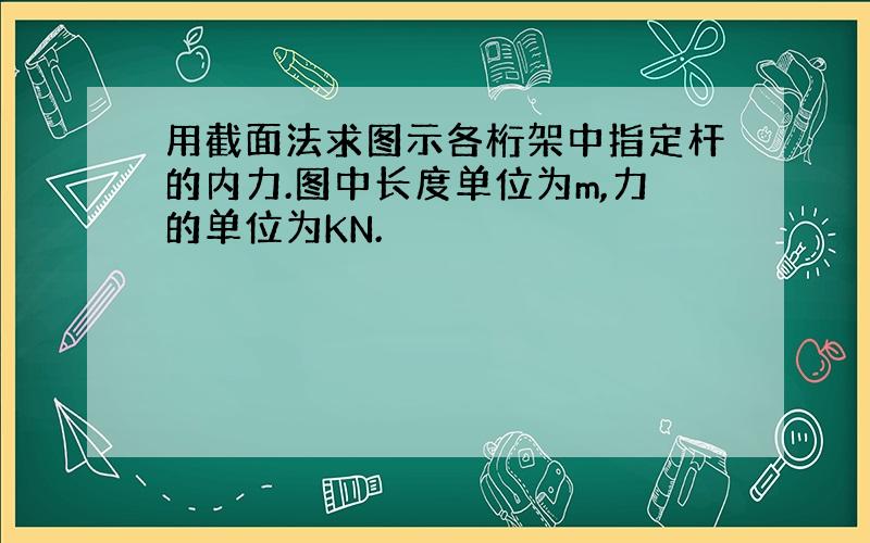 用截面法求图示各桁架中指定杆的内力.图中长度单位为m,力的单位为KN.