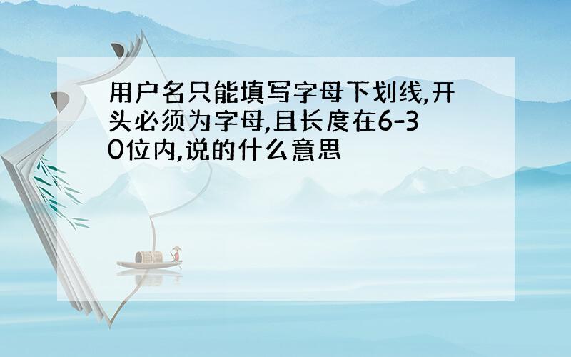 用户名只能填写字母下划线,开头必须为字母,且长度在6-30位内,说的什么意思