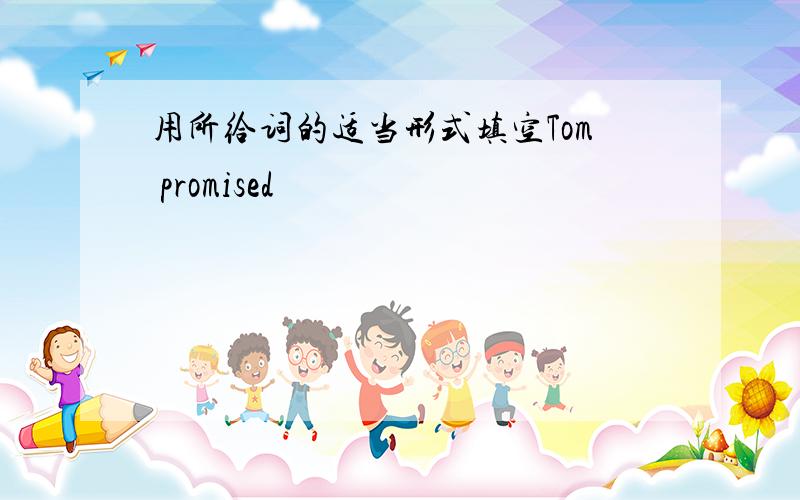 用所给词的适当形式填空Tom promised