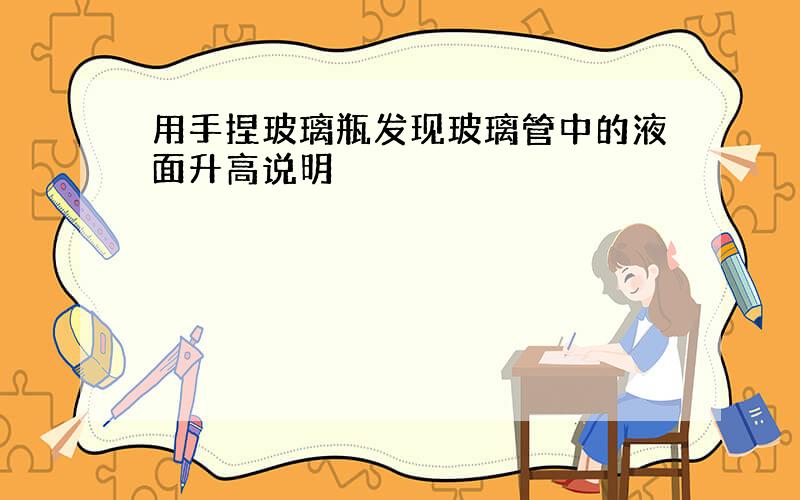 用手捏玻璃瓶发现玻璃管中的液面升高说明