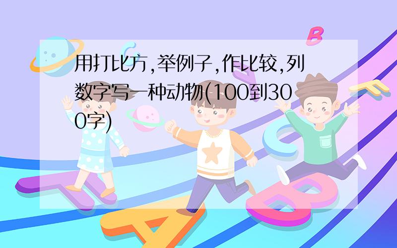 用打比方,举例子,作比较,列数字写一种动物(100到300字)