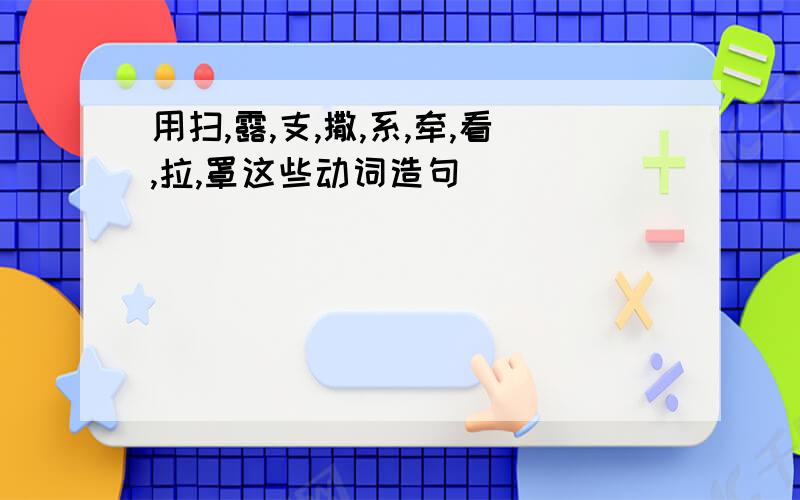 用扫,露,支,撒,系,牵,看,拉,罩这些动词造句