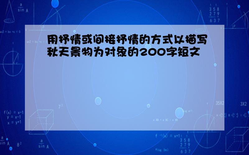 用抒情或间接抒情的方式以描写秋天景物为对象的200字短文