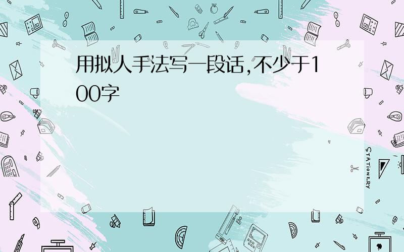 用拟人手法写一段话,不少于100字